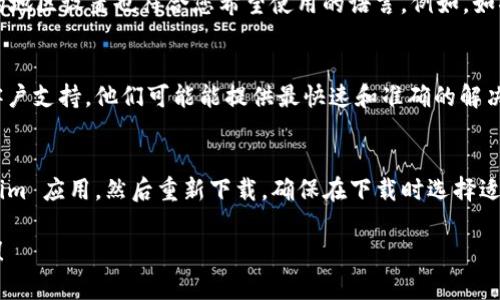 如果您下载的 Tokenim 应用是英文界面，您可以通过以下步骤来尝试更改语言设置：

检查应用内设置
许多应用程序都有语言设置选项。打开 Tokenim 应用，寻找“设置”或“语言”选项，查看是否可以将语言更改为中文。如果找不到此选项，可以继续查看其他方法。

设备语言设置
一些应用程序会根据您设备的语言设置来决定使用哪种语言。如果您的设备语言设置为英文，可以将其更改为中文。一般来说，您可以通过以下步骤进行更改：
ul
  li在设备上，进入“设置”菜单。/li
  li找到“语言和输入法”或“语言”选项。/li
  li选择“中文”作为您的系统语言。/li
/ul
更改之后，重启 Tokenim 应用，看看界面是否变为中文。

检查地区设置
有些应用可能会根据地区设置来决定显示的语言。确保您的地区设置也符合您希望使用的语言。例如，如果您在中国，设置为“China”可能会有助于切换到中文界面。

联系支持服务
如果您仍然无法更改语言，您可以考虑联系 Tokenim 的客户支持。他们可能能提供最快速和准确的解决方案。

重新安装应用
最后，如果以上方法都不奏效，您可以考虑完全卸载 Tokenim 应用，然后重新下载。确保在下载时选择适当的地区和语言选项。

希望这些方法能够帮助您解决 Tokenim 应用的语言问题！
