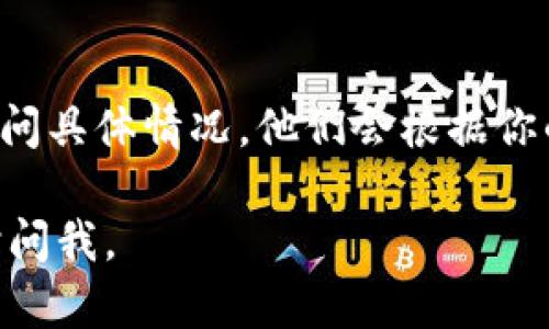 如果你在使用Tokenim的过程中遇到了无法登录的问题，可以尝试以下几个步骤：

检查网络连接
首先，确保你的网络连接正常。有时候，网络问题可能导致无法成功登录。尝试打开其他网站，确认你的网络是否畅通无阻。

重置密码
如果你忘记了密码，可以尝试通过“忘记密码”功能重置。通常在登录界面会有这个选项，按照提示输入你注册时使用的邮箱，系统会发送一封包含重设链接的邮件。

检查账号状态
如果你的账号因为违规行为被禁用，可能也无法登录。这种情况下，建议联系Tokenim的客服，询问具体原因，并了解解封的步骤。

使用正确的登录信息
确保你输入的用户名和密码是正确的，注意大小写及特殊字符。如果你的账号绑定了二次验证，确保也在输入验证码。

尝试不同的浏览器或设备
有时候浏览器的问题可能导致无法登录。尝试切换到不同的浏览器或设备登录，看看是否能顺利进入。

清除缓存和Cookie
浏览器的缓存和Cookie可能会影响登录，尝试清除它们后重试登录。每个浏览器都有对应的清除方式，可以通过设置进行操作。

联系客服
如果以上方法都没能解决问题，你可以联系Tokenim的客服团队，询问具体情况。他们会根据你的描述提供相应的解决方案。

希望这些方法能帮助你解决登录问题！如果还有其他问题，可以随时问我。