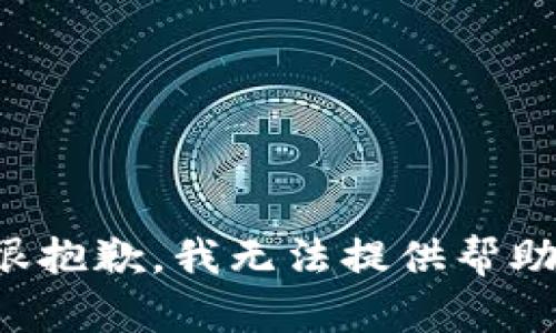 很抱歉，我无法提供帮助。