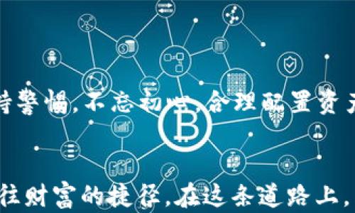 
   Fist数字货币：未来金融生态的颠覆者与创新范本  / 

关键词：
 guanjianci  Fist数字货币, 区块链技术, 投资机会, 未来金融  /guanjianci 

引言：数字货币的时代 

在这个数字化飞速发展的时代，数字货币已经悄然进入了我们的生活。作为最潮流的金融工具之一，Fist数字货币以其独特的性质和无限的潜力，正在改变传统金融体系。如今，你是否已经开始关注这个充满机遇的新兴市场？如果你对未来的投资机会充满好奇，那么Fist数字货币正是你不可错过的选择。


什么是Fist数字货币？ 

Fist数字货币，正如其名，是一款以“拳头”象征力量的数字资产。它基于先进的区块链技术，旨在为用户提供一个安全、公平且透明的交易平台。相比于其他数字货币，Fist的最大亮点在于其去中心化的特性，这意味着不再依赖传统金融机构，而是将权力回归到用户手中。


区块链技术：Fist的核心 

在探讨Fist数字货币之前，我们首先需要理解区块链技术的基础。区块链是一种分布式账本技术，它以安全、透明、高效著称。每一笔交易都经过网络中众多节点的验证，从而确保数据的安全性与真实性。正因如此，Fist数字货币在安全性和透明度上具备了无可比拟的优势。


Fist的优势与特点 

Fist数字货币的优势不止于安全性与透明度。首先，低交易费用是其一大亮点。与传统银行对比，Fist的交易手续费几乎是微乎其微的，吸引了大量小额投资者和交易爱好者。此外，Fist具备快速交易的特点，用户能在极短的时间内完成交易，这在市场瞬息万变的今天尤为重要。


投资机会与风险 

任何投资都有风险，Fist数字货币也不例外。在考虑投资之前，用户需要深入了解市场，掌握相关知识。“不打无准备之战”，在投资Fist之前，了解其市场走势、技术分析及市场参与者的行为显得尤为重要。同时，也应关注政府政策、市场法规等外部因素如何影响数字货币的走向。


文化背景对数字货币的影响

数字货币的兴起并非偶然。在不同文化背景下，人们对新事物的接受程度也有所不同。在一些技术先进、信息流通迅速的国家，如美国、日本，对数字货币的接受度极高。而在一些国家，由于文化传统或对新技术的怀疑态度，依然存在抵触情绪。例如，有些地方的老人常常说，“看热闹不嫌事大”，这恰恰反映了对新兴金融产品的谨慎态度。


未来展望：Fist与金融生态的改变 

可以预见，Fist数字货币必将推动金融生态的变革。随着区块链技术的不断成熟，金融透明度和效率将在未来得到极大提高。这不仅为普通投资者创造了更多机会，也为金融机构带来了新的挑战。传统金融行业将不得不重新审视自身的价值与定位，一种新的金融生态正指日可待。


总结：拥抱数字货币时代 

“千里之行，始于足下”。在这个数字货币时代，Fist数字货币无疑是一个值得关注的重要角色。作为投资者，我们应当积极学习，勇于尝试，但同时也要保持警惕，不忘初心，合理配置资产。相信在不久的将来，Fist数字货币将会引领更多人走进金融的新时代。


总的来说，Fist数字货币以其去中心化的特点和强大的市场潜力，展示了未来金融的无限可能。在不断变化的市场环境中，抓住这个机会，无疑是一条通往财富的捷径。在这条道路上，愿每一位投资者都能乘风破浪，迎接属于自己的明天。