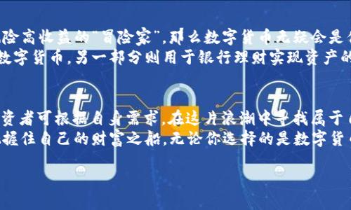   数字货币与银行理财：新金融时代的碰撞与融合 / 
 guanjianci 数字货币,银行理财,金融投资,科技创新 /guanjianci 

引言：金融世界的变革趋势
在这个快速变化的时代，金融领域正在经历一场前所未有的变革，尤其是数字货币的兴起对传统银行理财模式产生了深远的影响。从比特币到以太坊，再到各种稳定币，数字货币逐渐走入公众视野，成为了投资者关注的焦点。
在中国，随着科技的迅猛发展，越来越多的人开始关注数字货币，仿佛这是一条通往未来的“快车道”。而传统银行理财，从久负盛名的国有大行到近年来崛起的互联网银行，也在不断创新，力求适应市场变化。正如古人所说：“天行健，君子以自强不息”，面对挑战，银行也必须不断进化。

数字货币的魅力：高风险与高收益
数字货币，以其去中心化、技术透明及潜在的高收益吸引了无数投资者。许多人对数字货币的投资态度就像是“打虎亲兄弟，上阵父子兵”，虽然风险巨大，但面对高收益的诱惑，很多人不禁心动。
确实，数字货币市场波动性极大，价格瞬息万变。举个例子，某次比特币一夜之间从30000美元涨到60000美元，随后又迅速回落，令人高兴又痛苦。而对于普通投资者来说，在这样的市场中找到一条稳妥的投资路径，就像是在大海中找寻一颗珍珠，既需要运气也需要技巧。
然而，风险与收益并存，投资者在进入数字货币领域之前，首先要清楚“自家算盘”的底线，切忌盲目跟风。

银行理财的传统与创新
相较于数字货币的波动，传统的银行理财产品通常较为稳健。许多人习惯于将闲置资金存入银行，享受票息收益。“儿子，你得学会理财，钱不能放在口袋里吃”，这是许多家庭对孩子的教诲，而银行理财产品正是他们的一种选择。
银行推出的理财产品覆盖面广，从普通的定期存款到结构性存款、基金理财等，门槛各异，百花齐放。近年来，随着“互联网 ”的兴起，网贷、基金等创新型理财模式也层出不穷，让投资者可选择的空间大大拓展。
然而，银行理财产品也并非一帆风顺，其利率往往受到市场波动的影响。有时收益较低的理财产品甚至被质疑为“睡觉钱”，投资者也在不断寻找更新型、高收益的理财选项。

两者之间的碰撞与融合
数字货币与银行理财之间究竟是敌是友？这正如王者与巨人之间的较量。越来越多的银行开始涉入数字货币业务，一些前沿银行甚至推出了数字货币投资产品，力求在新兴领域占得一席之地。
例如，一些银行利用区块链技术提升交易的安全性与透明度，甚至推出基于数字货币的理财产品，吸引年轻的投资者群体。“一家之言”，也只有切合市场需求，才能赢得客户的青睐。

投资者的选择：风险与收益的权衡
在数字货币与银行理财之间，投资者该如何选择呢？首先，投资者需要明确自己的风险承受能力。如果你是个追求高风险高收益的“冒险家”，那么数字货币无疑会是你的首选；而如果你更倾向于稳健的投资模式，可以选择适合自己的银行理财产品。
其次，投资者还需根据自己的经济状况，合理分配资产。例如，“宁可十次怕输，不可一次全输”，可以将一部分资金投入数字货币，另一部分则用于银行理财实现资产的稳健增值。

结语：拥抱未来金融生态
总体来看，数字货币与银行理财的关系并非简单的相互排斥，而是可以相辅相成。未来的金融生态将更加丰富多彩，投资者可根据自身需求，在这片浪潮中寻找属于自己的财富机遇。
最终，“一日之计在于晨”，投资者应在清晨的阳光下，细致调研，谨慎决策，不断学习、不断调整，才能在变革的浪潮中把握住自己的财富之船。无论你选择的是数字货币还是银行理财，都祝愿每位投资者在未来的金融旅途中，乘风破浪，勇往直前。

以上是关于数字货币与银行理财的探讨。若要进一步扩展或详细阐述某些特定方面，请告知我！