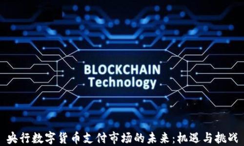 
央行数字货币支付市场的未来：机遇与挑战