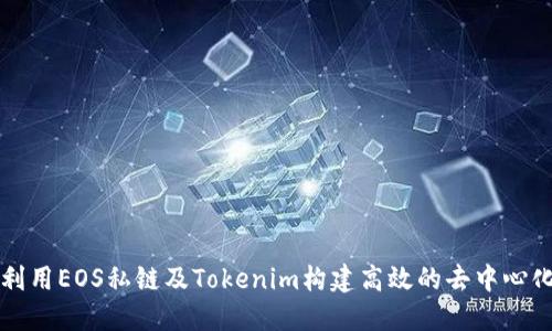 如何利用EOS私链及Tokenim构建高效的去中心化应用