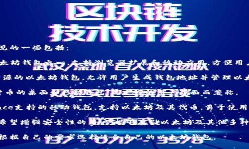 以太坊钱包的名称有很多种，常见的一些包括：

1. **MetaMask**：最流行的以太坊钱包之一，支持浏览器扩展和移动应用，方便用户与去中心化应用（DApps）交互。

2. **MyEtherWallet**：一个开源的以太坊钱包，允许用户生成钱包地址并管理以太坊资产。

3. **Exodus**：支持多种加密货币的桌面和移动钱包，以友好的用户界面而著称。

4. **Trust Wallet**：由Binance支持的移动钱包，支持以太坊及其代币，易于使用。

5. **Ledger**：硬件钱包，适合希望增强安全性的用户，能够存储以太坊及其他多种加密货币。

这些钱包各有优缺点，用户可以根据自己的需求选择适合自己的以太坊钱包。