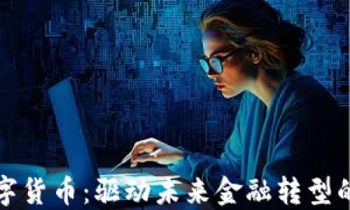 
央行数字货币：驱动未来金融转型的新引擎