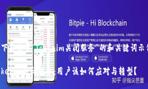 以下是关于“Tokenim关闭服务”的和关键词示例：

Tokenim关闭服务：用户该如何应对与转型？