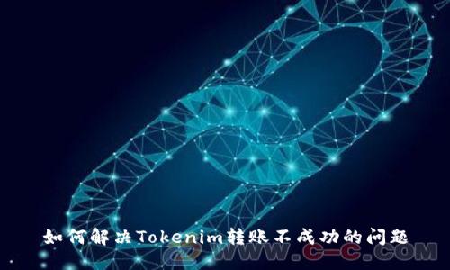 如何解决Tokenim转账不成功的问题