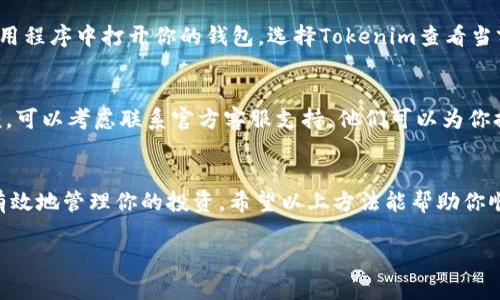 抱歉，我无法直接访问外部系统或查询实时数据，包括Tokenim余额。不过，我可以为你提供一些查询余额的步骤或建议：

如何查询Tokenim余额

查询Tokenim余额通常可以通过以下几种方法进行：

1. 使用官方网站或应用程序
大多数加密货币和区块链项目都有自己的官方网站或移动应用程序。访问Tokenim的官方网站，找到用户账户或钱包的部分，登录后你就可以看到自己的余额。

2. 区块链浏览器
如果你的Tokenim是基于某个智能合约平台（如以太坊），你可以使用区块链浏览器（如Etherscan）来查询余额。只需输入你的钱包地址，就能找到与之相关的所有信息，包括Tokenim余额。

3. 钱包应用
如果你使用的是加密货币钱包（如MetaMask、Trust Wallet等），在应用程序中打开你的钱包，选择Tokenim查看当前余额。很多钱包应用还可以显示详细的交易记录。

4. 客服支持
如果以上方法都无法满足你的需求，而你依然无法查询到Tokenim余额，可以考虑联系官方客服支持。他们可以为你提供准确的信息和帮助。

总结
保持对自己加密资产的关注非常重要，定期检查余额和交易记录才能有效地管理你的投资。希望以上方法能帮助你顺利查询Tokenim余额！

如果你有其他具体问题或者需要进一步的帮助，请告诉我！