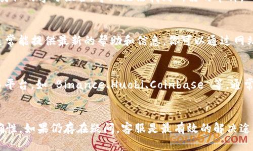 在 Tokenim 等加密货币交易平台上找不到 USDT 可能是由于多种原因。以下是一些可能的情况和解决方法：

1. 检查市场对接情况
在某些情况下，Tokenim 可能没开设 USDT 交易市场。你可以查看该平台的支持币种列表，确定 USDT 是否被支持。如果未被支持，你可能需要寻找其他交易平台来进行 USDT 的交易。

2. 确认平台更新
有时候，交易平台会进行功能更新或调整，可能会暂时下架某些币种的交易。如发现 USDT 突然无法找到，可以查看 Tokenim 的公告或社交媒体，了解是否有相关信息发布。

3. 使用正确的币种符号
在搜索栏中搜索时，确保输入正确的交易对信息。有时，一些用户可能会误输入类似的字母组合，导致无法找到所需的币种。

4. 联系客服
如果以上方法仍然无法解决问题，建议直接联系 Tokenim 的客服团队，他们通常能提供最新的帮助和信息。你可以通过网站提供的聊天窗口或邮件方式进行联系。

5. 考虑其他平台
如果 USDT 在 Tokenim 上无法顺利找到或交易，你可以考虑其他知名的交易平台，如 Binance、Huobi、Coinbase 等，通常这些主流平台会支持 USDT。

总结
找到 USDT 的关键在于确认平台的币种支持情况，并确保所有输入信息的准确性。如果仍存在疑问，客服是最有效的解决途径。同时，也可以多多了解其他交易平台的选择，以便灵活应对不同的交易需求。