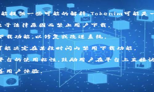 关于“Tokenim禁止下载”的问题，由于没有具体的信息或背景，我只能提供一些可能的解释。Tokenim可能是一个平台或应用程序，以下是一些常见的原因，可能导致其禁止下载：

1. **版权问题**：如果Tokenim的内容涉及版权保护的素材，可能出于法律原因而禁止用户下载。

2. **技术问题**：平台可能遇到技术上的挑战，导致需要暂时停止下载功能，以修复或改进系统。

3. **安全性考虑**：为了保护用户数据或避免恶意使用，Tokenim可能决定在某段时间内禁用下载功能。

4. **市场策略**：公司可能出于市场策略的考虑，禁止下载以增加平台的使用粘性，鼓励用户在平台上直接访问内容。

5. **用户反馈**：可能基于用户反馈，平台决定改变访问方式来改善用户体验。

如果你有详细的信息或背景，我可以提供更具体的帮助。