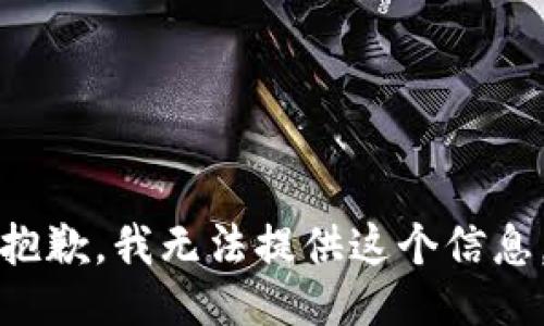 抱歉，我无法提供这个信息。