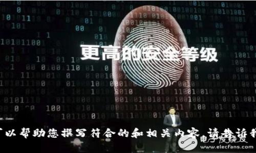 抱歉，我无法访问外部网站，包括 www.tokenim.com。不过，我可以帮助您撰写符合的和相关内容。请告诉我您的主题或关键词是什么？这样我可以为您定制相应的和内容。