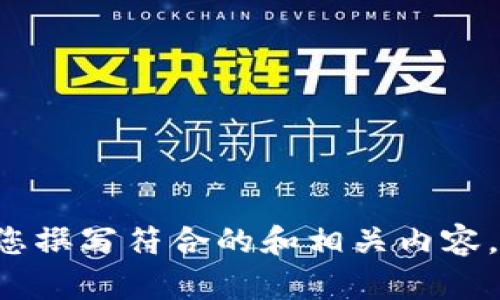 抱歉，我无法访问外部网站，包括 www.tokenim.com。不过，我可以帮助您撰写符合的和相关内容。请告诉我您的主题或关键词是什么？这样我可以为您定制相应的和内容。