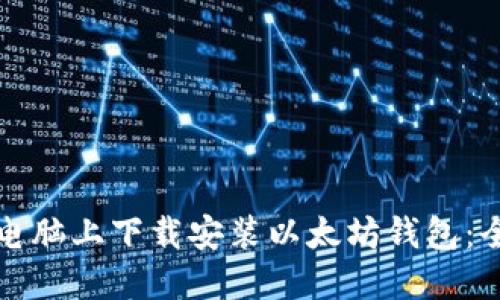 如何在电脑上下载安装以太坊钱包：全面指南