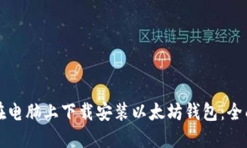 如何在电脑上下载安装以太坊钱包：全面指南