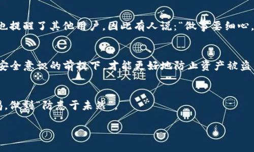    保护您的数字资产：如何预防Tokenim冷钱包盗窃  / 
 guanjianci  Tokenim, 冷钱包, 资产被盗, 数字资产安全  /guanjianci 

引言：数字资产安全的重要性
在这个新的数字经济时代，保障我们的数字资产安全显得尤为重要。许多投资者已经将自己的希望寄托在区块链和加密货币的未来上，但随之而来的安全隐患也让人捏了一把汗。Tokenim冷钱包作为一种相对安全的存储方式，受到不少用户的青睐。不过，最近关于Tokenim冷钱包资产被盗的事件频频出现，不禁让人深思：如何更好地保护我们的数字财富？

冷钱包的定义与优势
在深入分析之前，首先了解什么是冷钱包是至关重要的。冷钱包，顾名思义，是一种不与互联网连接的加密货币存储方式。这种方式有助于降低黑客攻击的风险。比如，就像把现金储存在家里，安全又方便。而与之相对的热钱包，是时刻在线的，容易操作但也面临较大的安全隐患。

为何Tokenim冷钱包会被盗？
尽管冷钱包的安全性相对较高，但在一些情况下，用户的不当操作或信任链的破裂，仍然可能导致资产被盗。最近，几个案例让人警惕：用户在使用冷钱包时，因下载了恶意软件，或者在某些不明链接上输入了私钥，最终导致钱包被盗。
这就像是“千里之行，始于足下”。小心谨慎的每一步，才能让你在这个市场站稳脚跟。

如何保护您的Tokenim冷钱包
为了避免Tokenim冷钱包资产被盗，我们需要采取的一系列措施可以总结为以下几点：

h41. 定期更新钱包软件/h4
冷钱包的开发者会不断更新软件，以修复漏洞并增强安全性。确保您已经下载了最新版本，保持软件的更新与维护就像“无风不起浪”，不做表面功夫，而要仔细排查潜在隐患。

h42. 创建强密码与多重身份验证/h4
您的冷钱包密码应尽量复杂且具有唯一性，不要与其他账户共用。同样，启用多重身份验证是保护资产的重要手段，它就像为您的财富加了一道防火墙。

h43. 保持私钥安全/h4
私钥是您进入冷钱包的“钥匙”，务必要加倍保护。切勿分享私钥，也不要在不安全的环境中输入。请记住，“贪字倒人亡”，保护好自己的秘密就是最好的策略。

h44. 避免钓鱼攻击/h4
近年来，钓鱼攻击日益猖獗。黑客常常伪装成官方网站，诱导用户输入私钥或其他敏感信息。要始终核实网址，确保访问的是正品网站。The best defense is a good offense（最佳防御即是好的进攻），提高警惕是保护资产的关键。

Tokenim用户的经验分享
在Tokenim的用户圈中，类似经历的人并不在少数，他们分享的故事或许能给在座的各位带来思考。
如有一位用户，在一次下载新版本的钱包软件时，未仔细阅读条款，就随意授权了应用的所有权限，结果不仅造成数据泄露，还面临了直接的资产损失。此事也提醒了其他用户，因此有人说：“做事要细心，千金难买早知道。”

总结与未来展望
保护您的Tokenim冷钱包资产，首先要对安全问题有充分的认识。随着区块链技术的不断发展，虽然冷钱包本身在存储上相对安全，但只有在全面提升用户安全意识的前提下，才能更好地防止资产被盗的事件发生。
“备战未雨绸缪”，考虑周全，才能在这场数字资产的洪流里立于不败之地。 

未来，随着技术的进步，会有更多智能安全工具应用于冷钱包，帮助用户实现资产的稳固保护。用户在享受数字资产带来的便利和收益之余，也时刻保持警惕，做到“防患于未然”。

每一步小心谨慎，才能换来资产安全，毕竟“磨刀不误砍柴工”。希望每位Tokenim冷钱包的用户都能在这个激动人心的时代中，平安无忧，收获满满。