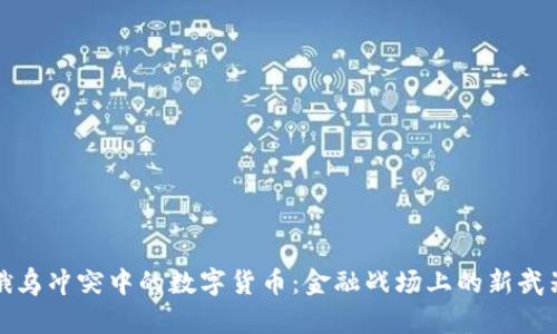 俄乌冲突中的数字货币：金融战场上的新武器