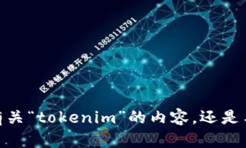 很抱歉，您的请求不完整或无法明确。我不确定您指的是哪方面的信息。您是想了解有关“tokenim”的内容，还是与它相关的某个特定主题？请提供更多背景信息或具体问题，我将竭诚为您提供帮助。