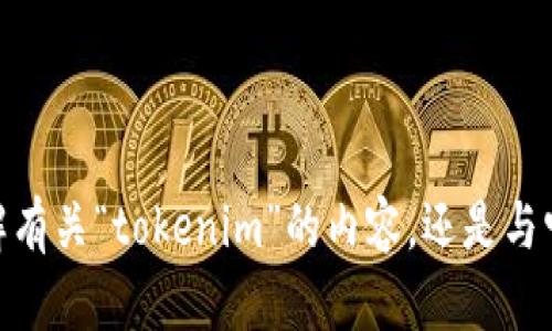很抱歉，您的请求不完整或无法明确。我不确定您指的是哪方面的信息。您是想了解有关“tokenim”的内容，还是与它相关的某个特定主题？请提供更多背景信息或具体问题，我将竭诚为您提供帮助。