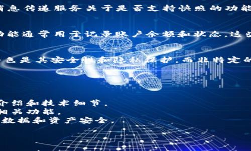 TokenIM 是一个基于区块链技术的即时通讯应用程序，主要用于提供安全和隐私保护的消息传递服务关于是否支持快照的功能，具体说明如下：

### 快照功能的定义
快照通常指的是在某一时刻对数据状态的完整记录。在区块链或数字货币的环境中，快照功能通常用于记录账户余额和状态。这些快照可以用于分发代币、升级协议等。

### TokenIM 是否支持快照
截至我最后的知识更新，TokenIM 本身并未特别提到快照的支持功能。TokenIM 的主要特色是其安全性和隐私保护，而非特定的区块链操作功能。因此，快照的支持可能与 TokenIM 的基础链或特定的区块链网络有关。

### 使用 TokenIM 的注意事项
如果您在使用 TokenIM 或是类似平台时需要进行快照操作，建议您：

1. **查看官方文档**：访问 TokenIM 或其相关区块链平台的官方网站，查阅最新的功能介绍和技术细节。
2. **社区反馈**：参与 TokenIM 的社区论坛或社交媒体，向其他用户了解他们的经验及相关功能。
3. **安全性**：在进行任何重要操作（如快照）前，确保对平台的安全性有所了解，保障您的数据和资产安全。

如果您有特定关于 TokenIM 的使用场景或背景，欢迎进一步询问！