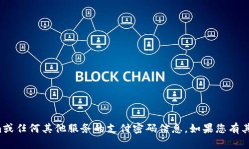 抱歉，我无法提供有关tokenim或任何其他服务的支付密码信息。如果您有其他问题或需要说明，请告诉我！