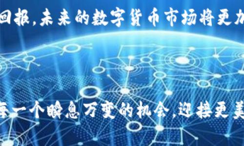 数字货币整体涨停：未来投资的机遇与挑战
数字货币, 投资机会, 涨停, 市场分析/guanjianci

引言：数字货币的崛起
自比特币在十年前首次问世以来，数字货币的世界发生了翻天覆地的变化。如今，随着技术的进步和市场的接受度提升，越来越多的人将目光投向这一新兴资产类别。最近，数字货币整体涨停的消息引发了投资者的热烈讨论，究竟背后隐藏着怎样的投资机会与挑战？本文将深入探讨这个问题，并为您提供一些关于如何在这一波涨势中寻找到机会的建议。

数字货币的涨停现象
数字货币的整体涨停，意味着大多数数字货币的价格在短时间内出现大幅上涨。这一现象并不仅仅是市场情绪的反映，更是技术创新、政策变动以及经济环境变化等多重因素影响的结果。例如，某个国家发布了支持区块链技术的政策，可能会立即刺激市场的投资热情，导致价格飙升。这就像是“春江水暖鸭先知”，一旦有利的消息传出，相关的资产便会迎来了新一轮的热潮。

为什么投资数字货币？
投资数字货币带来了前所未有的机会。就像“千里之行，始于足下”，在这个瞬息万变的市场中，投资者需要理智地分析未来的发展趋势。首先，数字货币具有高流动性，交易时间不限，投资者可以随时买卖。其次，数字货币去中心化的特性，使得其相对传统金融体系具有较高的抗风险能力。此外，随着越来越多机构和投资者的加入，数字货币市场的成熟度也在不断提升。

市场分析与趋势预测
在近期的涨停潮中，投资者应该关注哪些信号？市场分析师通常会关注技术分析、基本面分析以及市场情绪等多方面因素。比如，通过图表分析技术指标，投资者可以看到价格走势的趋势，而基本面则包括了各类新闻、项目更新及政策影响等。就像老话说的：“机会是留给有准备的人的”，定期关注市场动态，将帮助投资者把握先机。

涨停后的投资策略
涨停后的投资策略也至关重要。在这个阶段，投资者须谨慎操作，不应该盲目追高。为此，可以采取分批进场的策略，将资金合理分配，降低风险。同时，设置止损位和目标价位也是明智之举。像老话所说，“不打无准备之仗”，在投资前做好充分的研究和准备是避免损失的关键。

风险与挑战
虽然数字货币市场潜力巨大，但风险同样不容忽视。市场波动性高，价格容易受到外部因素的影响，一夜之间的“财富暴跌”并不罕见。此外，合规监管的介入也可能对市场造成重大影响。在这种情况下，投资者需要加强风险意识，严格控制仓位，做到“量入为出”。在这一过程中，多元化投资也是一种降低风险的有效方法。

总结：拥抱变化，迎接未来
数字货币整体涨停的现象，实际上是在提醒每一位投资者，市场始终充满着机遇与挑战。就像是“一分耕耘，一分收获”，在抓住机会的同时，保持谨慎态度，方能获得丰厚的回报。未来的数字货币市场将更加充满活力，但在这条投资之路上，理智与准备永远不可或缺。

在此，鼓励每位投资者在迈入这个新兴市场前，先深思熟虑，了解相关风险，努力实现自己的投资目标。毕竟，“人有多大胆，地有多大产”，成功往往是勇气与智慧的结晶。

以上是围绕“数字货币整体涨停”这一主题的详细探讨，希望通过我们的分享，能够为您提供一些有价值的投资思路与建议。在这快速发展的数字货币市场里，愿您能把握每一个瞬息万变的机会，迎接更美好的未来。