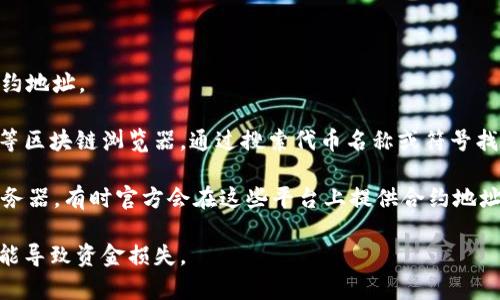 Tokenim地址通常指的是一个区块链项目或代币的合约地址。在区块链网络中，每种代币都有其唯一的合约地址，用于识别和交易。这些地址通常是以“0x”开头的字符串，后面跟随一串字母和数字。

如果你想找到某个特定Tokenim的地址，可以通过以下几种方式：

1. **官方网站**：访问Tokenim项目的官方网站，通常会在网站上提供其合约地址。

2. **区块链浏览器**：使用像Etherscan（以太坊）、BscScan（币安智能链）等区块链浏览器，通过搜索代币名称或符号找到相关信息，包括合约地址。

3. **社交媒体和社区**：查阅项目的社交媒体、Telegram群组或Discord服务器，有时官方会在这些平台上提供合约地址及相关信息。

请确保信息的准确性，尤其是在进行交易或投资时，因为错误的合约地址可能导致资金损失。