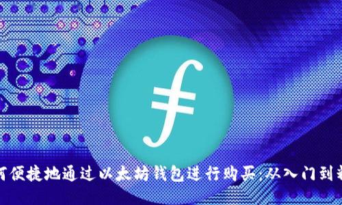 如何便捷地通过以太坊钱包进行购买：从入门到精通