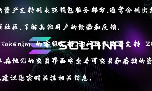 Tokenim 是一个去中心化的金融服务平台，允许用户进行各种加密资产的管理和交易。至于 ZEC（Zcash），它是一种基于隐私保护的加密货币，旨在提供用户的交易隐私。

如果您想知道 Tokenim 是否支持存储 ZEC，通常可以通过以下几种方式获得信息：

1. **官方网站查询**：访问 Tokenim 的官方网站，检查他们的资产支持列表或钱包服务部分，通常会列出支持的加密货币。

2. **社区支持**：查阅 Tokenim 的官方社交媒体页面、论坛或社区，了解其他用户的经验和反馈。

3. **客服咨询**：如果在官网找不到相关信息，可以直接联系 Tokenim 的客服支持，询问他们是否支持 ZEC 的存储。

4. **交易所信息**：如果 Tokenim 作为交易所运营，通常可以在他们的交易界面中查看可交易和存储的资产。

总之，具体的支持情况可能会因平台的更新或政策而有所变化，建议您实时关注相关信息。
