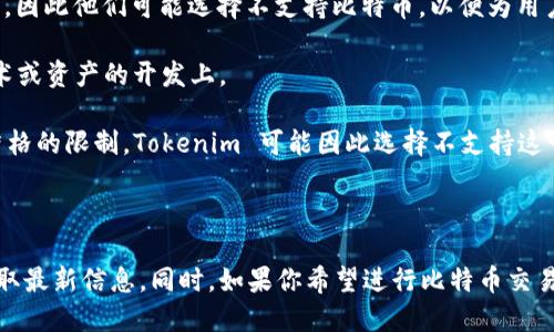 在加密货币领域，Tokenim 是一个专注于数字资产管理和交易的平台。然而，截至我最后更新的信息，Tokenim 并不支持比特币（BTC）作为其交易的一部分。这意味着用户在该平台上可能无法直接买卖或交换比特币，尽管他们可以交易其他类型的数字资产或者代币。

比特币是最早也是最受欢迎的加密货币，而 Tokenim 可能专注于一些其他的主流或新兴代币，以满足特定的市场需求或用户群体。

### 为什么 Tokenim 可能不支持比特币？

1. **市场定位**：Tokenim 可能会选择专注于特定的市场或用户群体，这可能意味着他们希望提供更为多样化或新潮的代币，而不是比特币这种已经相对成熟且竞争激烈的资产。

2. **交易成本**：比特币的交易费用相对较高，可能会让 Tokenim 在支持比特币交易时面临较大的成本压力。因此他们可能选择不支持比特币，以便为用户提供更优惠的交易费用和更优质的服务。

3. **技术集成**：支持比特币交易可能需要额外的技术整合和维护，Tokenim 可能决定将资源专注于其他技术或资产的开发上。

4. **合规性问题**：不支持比特币也可能与特定地区的法规和合规性相关。某些国家可能对比特币的使用有严格的限制，Tokenim 可能因此选择不支持这一数字资产。

### 总结

如果你对 Tokenim 的具体操作或未来的更新感兴趣，建议定期访问他们的官网或关注他们的官方公告，以获取最新信息。同时，如果你希望进行比特币交易，可以考虑使用其他支持比特币的加密交易平台。
