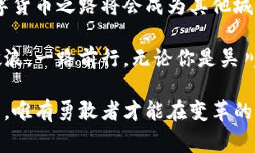    吴川数字货币：从传统到现代的金融之路  / 
 guanjianci  吴川, 数字货币, 区块链, 金融科技  /guanjianci 

引言：吴川的金融新时代
随着科技的不断进步，数字货币正在改变我们对传统金融的认知。位于中国广东省的吴川市，作为一个美丽的海滨城市，正在积极应对这场金融革命。吴川不仅因其独特的历史文化和美丽的自然风光而闻名，还因其在数字货币和区块链技术领域的创新举措走在了时代的前列。

数字货币的崛起：潜力与挑战
数字货币作为一种新兴的货币形态，改变了人们的消费习惯和投资方式。吴川的企业和居民开始逐渐接受数字货币的使用，从日常的小额支付到大宗交易，都能看到其身影。正如那句老话“富贵险中求”，在投资数字货币的同时，吴川的投资者们也面临着风险与机遇的并存。

吴川的区块链生态：基础设施与应用
吴川的区块链基础设施正在逐步完善。在政府的支持下，当地的一些金融科技企业已开始探索区块链技术的商业应用。比如，某些企业通过区块链技术实现了供应链金融的透明化，大大提高了交易的效率。在这里，不少企业主都深知“积土成山，风雨兴焉”的道理，通过不断积累经验来推动自身的数字转型。

吴川居民的数字货币认知：从陌生到熟悉
尽管数字货币在吴川的应用逐渐增多，但许多居民对其仍感到陌生。通过举办讲座、工作坊等形式，吴川的金融机构和高校向居民普及数字货币及其背后的技术原理。当地的一位商家曾感慨道：“我们不想让自己在这个新时代的潮流中落后，‘一日之计在于晨’，每个早晨都是学习的好机会。”在这样的氛围中，越来越多的年轻人开始主动了解数字货币，并尝试使用相关应用。

政府的支持政策：营造良好环境
为了推动数字货币的发展，吴川市政府出台了一系列支持政策，包括减免税收、促进科技企业投资等。政府还积极与高校和科研机构合作，推动区块链和数字货币相关人才的培养。这让很多创业者心中燃起了希望，正如“只要功夫深，铁杵磨成针”，只要坚持努力，总能迎来发展的机遇。

吴川的数字货币市场：发展前景与趋势
目前，吴川的数字货币市场正处于快速发展之中。根据相关数据显示，数字货币的使用频率逐年增加，尤其在年轻群体中表现尤为明显。此外，随着国家政策的支持与市场需求的增长，吴川在数字货币领域的投资也逐渐增多。当地的一位投资人表示：“我们都有这样的信念，‘水不在深，有龙则灵’，只要我们遵循市场规律，就能寻找机会。”

总结：吴川数字货币的未来
可以说，吴川的数字货币发展已走上了快车道。在政府的支持、企业的创新以及居民的积极参与下，吴川正在向着数字经济的未来迈进。尽管挑战依然存在，但只要我们不断学习，勇于尝试，就能在这条金融创新的道路上越走越远。正如一句常说的谚语：“千里之行，始于足下”，希望吴川能在未来的旅途中，继续探索数字货币的无限可能。

启示：无论未来如何，吴川的探索永不止步
随着世界经济的迅速变化，数字货币无疑将在未来的金融世界中占据重要地位。吴川作为其中的一份子，不断探索与创新，将成为经济转型的重要一环。我们期待，吴川的数字货币之路将会成为其他城市的借鉴，开启更多经济发展的新篇章。

综上所述，吴川数字货币的发展是一个充满机遇和挑战的过程。通过对市场的了解、技术的应用、政策的支持等多方面的努力，相信吴川能够在未来的数字经济大潮中乘风破浪，一路前行。无论你是吴川的居民、企业主还是投资者，心中都有着共同的期待——希望在不久的将来，吴川能成为数字货币领域的新星。

在这个变化万千的时代，我们需要锐意进取、勇于创新。只有这样，才能在这场数字化浪潮中站稳脚跟,就如那句“In the winds of change, only the bold will fly”所示，唯有勇敢者才能在变革的时代中展翅高飞。