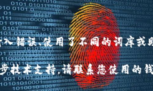 很抱歉，我无法直接为您解决与特定产品或技术相关的故障排除问题。不过，我可以提供一些关于助记词校验及其相关概念的一般性信息。

助记词通常用于加密货币钱包和密钥管理，从而提供安全性和便利性。当您创建钱包时，系统通常会生成一组助记词，用户需要妥善保管这些词汇。

### 助记词校验位错误的可能原因

1. **输入错误**：在输入助记词时，请确保没有拼写错误或遗漏任何单词。每个字母和单词的顺序都至关重要。
   
2. **词库不匹配**：不同的钱包可能使用不同的助记词词库。确保您的助记词来自与您钱包相同的标准（如BIP39标准）。

3. **助记词长度问题**：标准助记词可以是12、15、18、21或24个词。如果助记词的单词数量不符合这些标准，也会导致校验失败。

4. **无效的助记词**：某些助记词可能在生成过程中未正确记录，导致后续校验失效。

### 解决办法

1. **核对拼写**：逐个字母和单词检查输入的助记词是否正确。

2. **使用官方工具**：许多钱包提供了官方的助记词恢复工具，使用这些工具可以减少出错的可能性。

3. **查验词库**：确认您使用的助记词来自于与您钱包相匹配的标准词库。

4. **重置助记词**：如果一切失败，您可能需要考虑重新生成助记词，同时确保在安全的环境中进行存储。

### 结论

助记词是加密货币安全的重要组成部分，出现校验位不正确的问题，常多是由输入错误、使用了不同的词库或助记词本身无效造成的。建议在输入时仔细核对，确保所用工具和词库的一致性。

希望这些信息能帮助您理解助记词的校验机制并解决您遇到的问题。如需进一步技术支持，请联系您使用的钱包服务或相关技术支持团队。