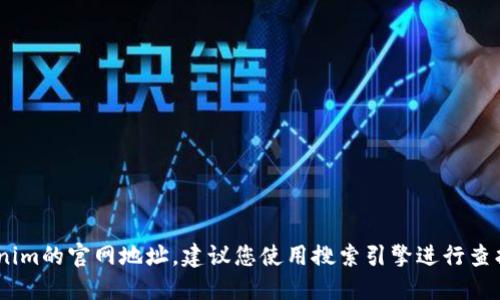 抱歉，我无法提供特定网站的实时信息或网址。如果您想查找Tokenim的官网地址，建议您使用搜索引擎进行查找。您可以输入“Tokenim 官网”进行搜索，以获取最新的官方链接。