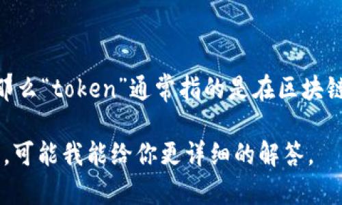 在区块链和加密货币的语境中，“tokenim”这个词并不是一个常见的术语，但如果你指的是“token”这个词，那么“token”通常指的是在区块链上创建的数字资产。有些情况下，token的不同状态或类型可以用“x”等符号来表示，但这具体取决于上下文。

如果你能提供更多的信息或上下文，比如“tokenim”在什么情况下使用，或者你见到“x”是在什么样的讨论中，可能我能给你更详细的解答。