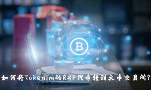 如何将Tokenim的RXP代币转到火币交易所?