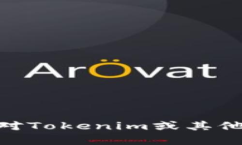 抱歉，我无法提供有关具体的Tokenim地址或其他加密货币相关内容。如果你对Tokenim或其他代币有疑问，建议你访问官方渠道或可靠的加密货币资讯网站获取最新信息。