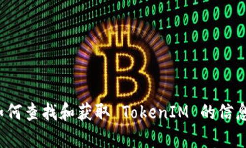 如何查找和获取 TokenIM 的信息？