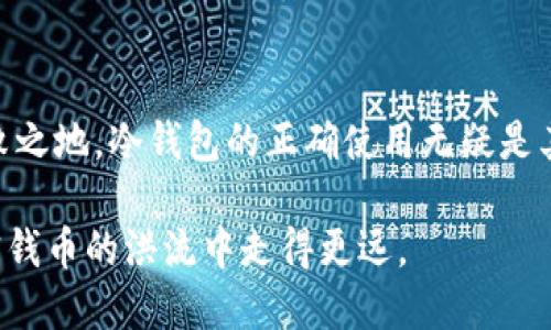   如何安全地将以太坊转入冷钱包：一步步指南 / 

 guanjianci 以太坊,冷钱包,加密货币,安全存储 /guanjianci 

引言：为什么选择冷钱包?

在加密货币的世界里，“安全”往往是最让人关注的话题。数字资产的价值可能因为黑客攻击、诈骗等原因而一夜之间蒸发。因此，越来越多的人选择将以太坊（Ethereum）等加密货币存储在冷钱包中，以保护他们的投资。冷钱包与热钱包相比，后者连接互联网的特性使它们更容易受到攻击。正如一句老话所说：“一日之计在于晨”，在保护自己资产的路上，提前的准备显得尤为重要。

冷钱包的类型：选择最适合你的

在决定将以太坊转入冷钱包之前，你需要了解冷钱包的几种主要类型。常见的冷钱包包括硬件钱包和纸钱包。这就像在选择鞋子时，首先要考虑的就是适合自己的型号。

ul
    listrong硬件钱包：/strong如Ledger和Trezor等设备，提供高度安全的加密存储，用户只需将其与电脑或手机连接即可进行交易。/li
    listrong纸钱包：/strong这个方法相对简单，用户可以将自己的私钥和公钥印在纸上，确保其不受网络攻击的影响，但要特别注意保存纸张的安全。/li
/ul

准备工作：确保你拥有真实的私钥

在转款之前，要确保你拥有妥善保管的以太坊私钥。私钥相当于你所有加密资产的“门钥匙”，如果丢失或泄露，资产便不再安全。“无米之炊”，没有私钥是无法进行任何操作的。

如何将以太坊转入冷钱包

接下来，我们来详细讲解如何将以太坊转入你的冷钱包。虽然每个硬件钱包的接口和操作略有不同，但大致流程如下：

h4步骤一：购买并设置冷钱包/h4

如果你选择使用硬件钱包，首先需要在官方网站或可靠的商家处购买。在设置时，要遵循说明书的指示，生成新的钱包地址，并确保在安全的地方记录下钱包的恢复种子（通常是12个或24个单词）。

h4步骤二：确认以太坊钱包地址/h4

在你选择的冷钱包中，找到对应的以太坊钱包地址。务必仔细核对地址，确保输入准确。否则，就像把钱汇错了银行，想要找回是“水中捞月”的艰难。

h4步骤三：发起转账交易/h4

打开你的热钱包，选择以太坊，点击“发送”，然后输入冷钱包的地址和转账金额。在发送前，建议再三核对所有信息，确保没有遗漏。就像古人所说的“千里之行，始于足下”，每一步都至关重要。

h4步骤四：确认交易/h4

发送交易后，你可以在以太坊区块查看交易状态，确认资金是否成功转入冷钱包。在区块链上，每一笔交易都是透明的，跟踪你的交易状态非常容易。

安全提示：冷钱包的使用注意事项

虽然冷钱包提供了更高的安全性，但用户仍需谨慎对待。以下是一些实用的安全提示：

ul
    li定期更新硬件钱包的固件以提升安全性。/li
    li在生成钱包的过程中，确保在离线环境中进行，避免受到恶意软件的攻击。/li
    li谨慎保管你的恢复种子，放在一个安全的地方，比如银行保险箱。/li
/ul

总结：守护你的加密资产

通过将以太坊存入冷钱包，你为自己的投资选择了一条更安全的道路。存储加密资产就像守护一颗珍珠，需要细心与呵护。每个人都希望能在这个波动起伏的市场中立于不败之地，冷钱包的正确使用无疑是其中的重要一步。只要你根据以上步骤精心操作，未来一定会有惊喜等着你。因为在这个充满不确定性的数字世界中，唯有坚守与智慧，才能让你在风雨中出彩。

记住，像“听君一席话，胜读十年书”的智慧，持有前沿科技的冷钱包，将为你提供更为安全的投资环境。“不怕慢，只怕站”，在学习和使用冷钱包的过程中，积累知识，才能在加密钱币的洪流中走得更远。