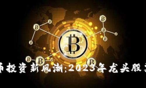 数字货币投资新风潮：2023年龙头股票全解析
