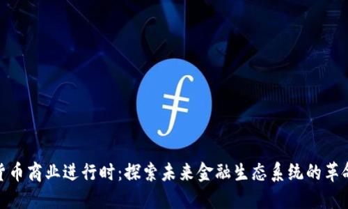 数字货币商业进行时：探索未来金融生态系统的革命之路