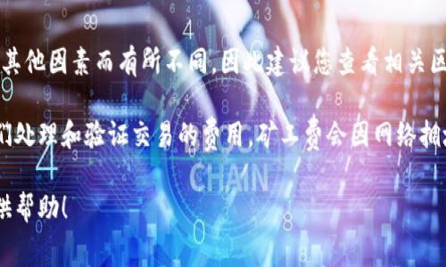 关于Tokenim矿工费的具体数字会根据网络的使用情况、交易的复杂性以及其他因素而有所不同，因此建议您查看相关区块链浏览器或Tokenim的官方信息，以获取更准确的信息。

一般来说，矿工费是指在进行区块链交易时，用户需要支付给矿工以激励他们处理和验证交易的费用。矿工费会因网络拥堵程度而波动，当网络繁忙时，矿工费通常会上升，而在网络空闲时则会下降。

如果您有更多具体问题或需要了解如何减小矿工费，请告诉我，我会尽力提供帮助！