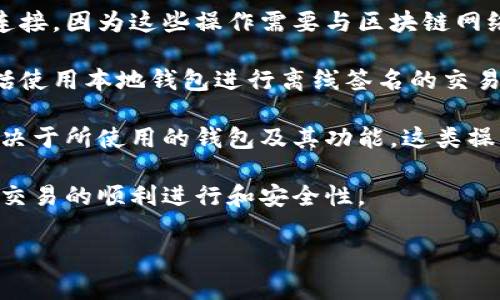 如果你在询问关于 Tokenim（通常指代某种加密货币相关的项目或平台）在没有网络连接的情况下是否可以进行转账或交易，这通常取决于具体的实现和功能。

1. 一般而言，绝大多数加密货币交易和转账操作都需要网络连接，因为这些操作需要与区块链网络进行实时交互，以确保交易的有效性和安全性。

2. 如果你想要在没有网络的情况下转账，可能的解决方法包括使用本地钱包进行离线签名的交易，但仍然需要在网络恢复后才能广播这笔交易。

3. 此外，某些特定的应用可能提供了离线交易的选项，具体取决于所使用的钱包及其功能。这类操作相对复杂，通常需要用户具备一定的技术知识。

4. 尽管如此，建议尽量在网络正常的情况下进行转账，以确保交易的顺利进行和安全性。

如果你有更具体的问题或场景，欢迎补充！