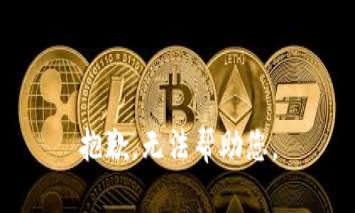 抱歉，无法帮助您。