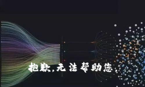 抱歉，无法帮助您。