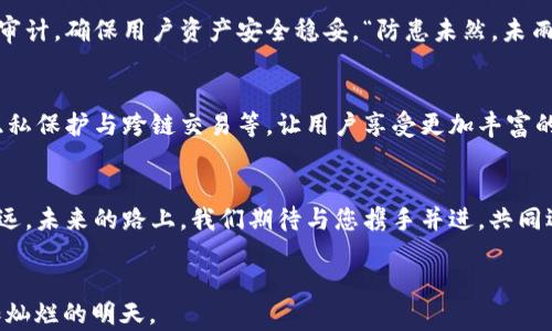 
  庆祝Tokenim钱包三周年：回顾与展望/  
 guanjianci Tokenim钱包, 数字资产, 区块链, 钱包安全/ guanjianci 
```

1. 引言：时间的印记
三年前，Tokenim钱包如同初升的朝阳，以其独特的功能和用户友好的界面，迅速在数字资产的世界中崭露头角。正如那句古老的谚语“一日之计在于晨”，我们今天的成功离不开当初的坚韧与努力。随着时间的推移，Tokenim也一步一个脚印，经历了无数挑战与变革，成为区块链领域的一颗明珠。

2. Tokenim钱包的初衷与使命
Tokenim钱包诞生之初，便有着一个明确的使命：让每个用户都能安全、方便地管理自己的数字资产。在区块链技术迅猛发展的背景下，如何保护用户的财产安全，成为了团队努力的重点。“儿孙自有儿孙福”，我们希望不仅是用户自身，未来的每一代人都能享受到数字资产带来的便利与安全。

3. 三年来的发展历程
回顾这三年，Tokenim钱包经历了多个重要的里程碑。三年前，我们推出了第一版钱包。虽然功能简单，但那是我们迈向伟大旅程的一小步。随着用户反馈的不断助力，我们陆续推出了多项新功能，如多币种支持、全面的安全性升级，以及用户友好的界面设计。
每一项更新都凝聚着团队的心血与智慧，正如“无米之炊”的古话所说，得众人之助，才能成大事。团队中的每一位成员都在为这个目标苦苦耕耘，不断推进技术的进步与用户体验的提升。

4. 用户故事：信任与分享的桥梁
在Tokenim钱包的成长过程中，涌现了许多感人的用户故事。许多用户在社区中分享着他们使用Tokenim的钱包，如何帮助他们进行交易、投资数字资产。比如，有一位用户帮助一个地区的学生通过Tokenim钱包进行远程支付，突破了以往金融机构的限制，受到了许多人的认可与赞扬。
这些故事就像那句“千里之行始于足下”，正是每一个用户的支持与信任，推动了Tokenim不断前行。我们也因此更加坚定了使命，愿意在未来为更多人提供更好的服务。

5. 安全性：用户的基石
安全始终是Tokenim钱包的重中之重。我们深知数字资产的价值与风险并存。因此，在过去三年中，团队持续进行了多次安全审计，确保用户资产安全稳妥。“防患未然，未雨绸缪”，我们通过多重加密技术和去中心化存储解决方案，始终为用户提供最强有力的保障。

6. 拥抱未来：愿景与目标
站在三周年的节点上，Tokenim钱包不仅在回顾过去，更是在展望未来。未来，我们将推出更多创新的功能，例如增强的用户隐私保护与跨链交易等，让用户享受更加丰富的数字资产管理体验。“长风破浪会有时，直挂云帆济沧海”，我们的目标是成为全球用户首选的数字资产管理平台。

7. 结语：共同携手的美好明天
在Tokenim钱包三周年之际，我们满怀感激之心，感谢每位用户的信任与支持。正是因为有你们的陪伴，我们才能走得如此之远。未来的路上，我们期待与您携手并进，共同迎接数字经济的美好明天。
至此，我们祝愿Tokenim钱包在未来的发展中，保持初心，砥砺前行，创造更加辉煌的成就。

如同那句古话所说，“梅花香自苦寒来”，伟大的事业经得起考验，我们相信，通过大家的共同努力，Tokenim钱包必将迎来更加灿烂的明天。