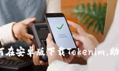 全面解析：如何在安卓版下载Tokenim，助力区块链投资