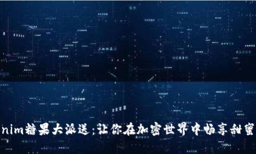 Tokenim糖果大派送：让你在加密世界中畅享甜蜜奖励