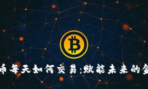 数字货币每天如何交易：赋能未来的金融自由