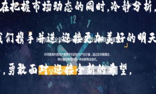 botai数字货币疫情期间的最新动态：如何应对市场波动/botai  
数字货币, 疫情, 市场波动, 投资策略/guanjianci

引言：数字货币的韧性与机遇
在这场席卷全球的疫情过程中，数字货币市场经历了前所未有的波动。从比特币的暴涨暴跌，到各种山寨币相继崛起，数字货币的魅力与风险交织，仿若一场惊心动魄的投资冒险。有人说：“谁能在风暴中立稳脚跟，谁就能在平静时获利。”这句话恰如其分地描述了如今的数字货币市场。在这篇文章中，我们将探讨最新的疫情对数字货币的影响、投资者应对策略，以及未来的市场前景。

疫情对数字货币市场的影响
自全球疫情暴发以来，数字货币市场就被推到了风口浪尖。许多国家实施了封锁措施，传统经济受到了重创，这使得越来越多的人开始关注数字货币。就像“卧薪尝胆”一样，投资者在经历了经济寒冬后，渴望发现新的机会。

在疫情的最初阶段，比特币的价格一度暴跌，不少投资者陷入恐慌。然而，随着各国纷纷推出货币刺激计划，流动性大幅提升，数字货币再次迎来了春天。“白银时代”的来临，让越来越多的人意识到了数字货币的价值。此时，不少人不再把数字货币当作简单的投机工具，而是视为一种新型的资产配置。

市场波动与投资者心理
数字货币市场的波动性是其显著特征之一。在疫情期间，市场波动更加剧烈。许多人在考虑投资时，往往受到情绪的影响。正如老话所说的：“心急吃不了热豆腐。”在这么波动的市场中，投资者切忌盲目跟风，冷静分析市场动态至关重要。

根据市场反馈，那些具备冷静分析能力的投资者在疫情初期就开始布局，而不是在情绪高涨时追涨。这让他们在市场复苏时获得了不错的收益。“趁热打铁”并不是不断追高，而是把握住每一次机会，审时度势才是明智之举。

投资策略：借势而谋，稳中求进
这场疫情不仅是对经济的考验，也是对投资者心理的挑战。在这种背景下，合理的投资策略显得尤为重要。首先，进行基础分析至关重要。无论是比特币、以太坊还是其他数字货币，了解其背后的技术与应用场景，可以帮助投资者做出更为明智的选择。

同时，分散投资也是值得考虑的策略之一。在数字货币市场中，不同资产的价格波动往往存在一定的相关性，分散投资可以有效降低风险。“不怕贼小，就怕贼心不死。”保持多元化的投资组合，能够在市场剧烈波动时，给投资者带来一丝安心。

疫情后的市场展望
随着疫苗的推广和各国经济逐步复苏，数字货币市场的未来充满了机遇。越来越多的企业和机构开始接受数字货币作为支付方式，整个市场的生态系统正在逐步形成。“麻雀虽小，肝胆俱全。”即便是小型项目也可能在未来的市场中发挥重要作用，投资者需要及时把握这些小而美的机会。

与此同时，区块链技术的不断进步也为数字货币市场带来了更多可能性。NFT（非同质化代币）、DeFi（去中心化金融）等新兴领域正在吸引着投资者的目光。这些新兴的项目，无疑将推动整个数字货币市场的创新与发展。

总结：风险与机遇并存
纵观数字货币市场的发展历程，风云变幻总是常态。在这场疫情带来的挑战中，虽然我们看到了风险，但同时也揭示了其中的机遇。“风生水起”是对数字货币市场最佳的写照。在把握市场动态的同时，冷静分析，合理布局，才能在未来的投资中立于不败之地。

无论你是数字货币的老手，还是刚刚起步的新手，切勿放弃。在这个迅速变化的市场中，寻找寒冬中的春天，或许才是每一个投资者应有的态度。在这个数字货币的浪潮中，让我们携手并进，迎接更加美好的明天。

通过上述内容，我们希望你能更好地了解数字货币在疫情期间的情况及其未来动态。这不仅是一次投资旅程，更是探索未来金融生态的机会。让我们在这个充满挑战的时代中，勇敢面对，迎接全新的希望。