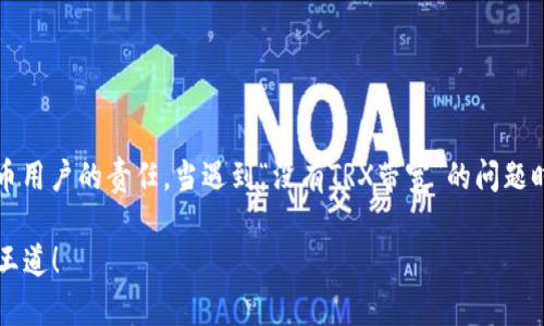 bbb解决TokenIM没有TRX带宽问题，提升你的区块链体验/bbb
TRX带宽, TokenIM, 区块链, 数字货币/guanjianci

引言
在区块链的世界里，TRX（波场币）不仅仅是一种数字货币，更是进行交易和操作的重要载体。而在使用TokenIM等钱包进行交易时，遇到“没有TRX带宽”的问题，可能会令一些小伙伴感到困惑和无奈。本篇文章将详细介绍TRX带宽的概念以及如何解决TokenIM没有TRX带宽的问题，助你轻松畅游数字货币世界。

什么是TRX带宽？
TRX带宽是指在波场（Tron）网络中，用户在进行交易、发送和接收代币时所需的资源。简单来说，带宽就像是车辆在高速公路上行驶的空间，带宽越大，车辆越能顺畅行驶。在波场网络中，用户可以通过持有TRX来获得带宽资源。每当你消费一定的带宽后，就需要消耗持有的TRX。没有足够的带宽，交易的执行就会受到限制。

TokenIM钱包的作用
TokenIM是一款受欢迎的数字货币钱包，它支持多个代币的存储和交易。在使用TokenIM进行交易时，用户需要确保拥有足够的TRX带宽，这是因为TokenIM依赖于波场网络进行操作。如果你发现自己的TokenIM显示“没有TRX带宽”，那么很可能是因为你在进行交易时超出了自己能够使用的带宽资源。

如何解决TokenIM没有TRX带宽问题？
解决TokenIM钱包中“没有TRX带宽”的问题，实际上相对简单。以下是几个有效的解决方案，让我们一起来看看：

h41. 购买TRX/h4
最直接的方法就是购买一定数量的TRX。通过交易所或其他方式获取TRX后，可以直接转入你的TokenIM钱包中。这样，你就可以轻松地为你的钱包充入带宽。

h42. 抵押TRX以获得带宽/h4
在波场网络中，用户可以抵押TRX来获得带宽。在TokenIM中，找到“抵押”功能，将你的TRX进行抵押，系统会根据你抵押的TRX数量来增加你的带宽。这样，你就能在不卖掉TRX的前提下，获得使用带宽的能力。

h43. 清理交易历史/h4
有时候，钱包中交易的历史记录可能会影响带宽的使用。在TokenIM中，你可以尝试清理冗余的交易记录，这可能会释放出一些带宽空间，让你的交易能够顺利进行。

h44. 查询带宽使用情况/h4
在TokenIM中，可以查看自己当前的带宽使用情况，了解自己的带宽剩余量。根据自己的实际情况，灵活应对交易需求。如果带宽确实不足，可以提前进行TRX的购买或抵押。

小贴士：如何有效管理TRX带宽？
在区块链的行驶途中，管理好自己的TRX带宽是非常关键的。这里有几条小贴士，希望能够帮到你：

h4定期检查带宽使用情况/h4
定期查看自己钱包中的带宽使用情况，如果发现带宽使用较高，及时进行补充或管理。

h4多加善用钱包功能/h4
TokenIM提供了很多实用的功能，比如提现、转账、抵押等，合理利用这些功能，可以帮助你更高效地管理资产。

h4保持学习和更新/h4
区块链技术日新月异，关注相关的动态和新闻，及时更新自己的知识，将帮助你更好地应对各种问题。

总结
TokenIM作为一个优秀的数字货币钱包，它在操作和功能上为用户提供了极大的便利。在使用过程中，确保自己有足够的TRX带宽是每个数字货币用户的责任。当遇到“没有TRX带宽”的问题时，采取合适的解决方案，及时补充资源，能够使你的数字货币投资之路更为顺畅。正如古人所言：“一日之计在于晨”，未来的投资之路从现在开始。

希望本篇文章能够帮助到你，让你在TokenIM钱包的使用中如鱼得水，畅游区块链世界。在这个数字货币的浪潮中，不断学习与适应，才是真正的王道！